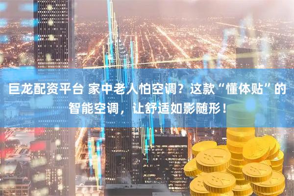 巨龙配资平台 家中老人怕空调？这款“懂体贴”的智能空调，让舒适如影随形！