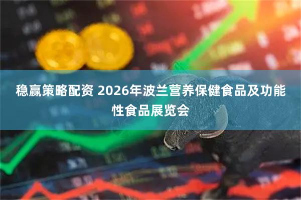 稳赢策略配资 2026年波兰营养保健食品及功能性食品展览会