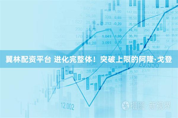 翼林配资平台 进化完整体！突破上限的阿隆·戈登