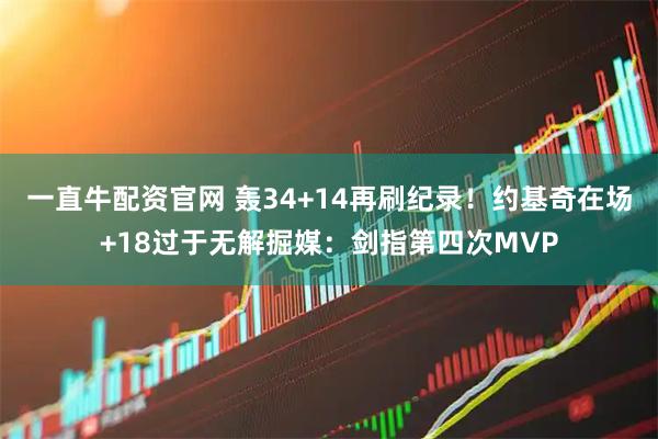 一直牛配资官网 轰34+14再刷纪录！约基奇在场+18过于无解掘媒：剑指第四次MVP
