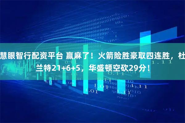 慧眼智行配资平台 赢麻了！火箭险胜豪取四连胜，杜兰特21+6+5，华盛顿空砍29分！