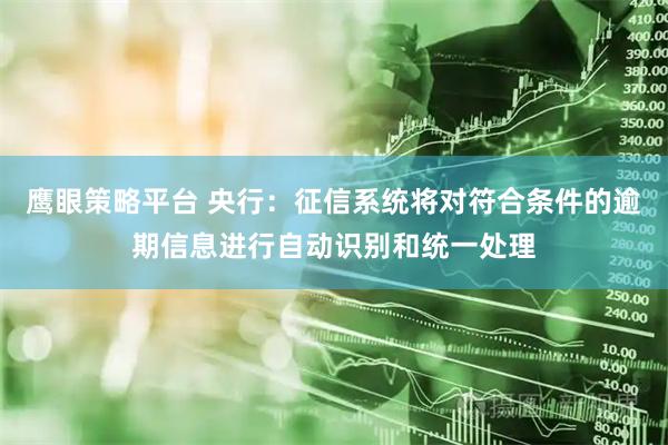 鹰眼策略平台 央行：征信系统将对符合条件的逾期信息进行自动识别和统一处理