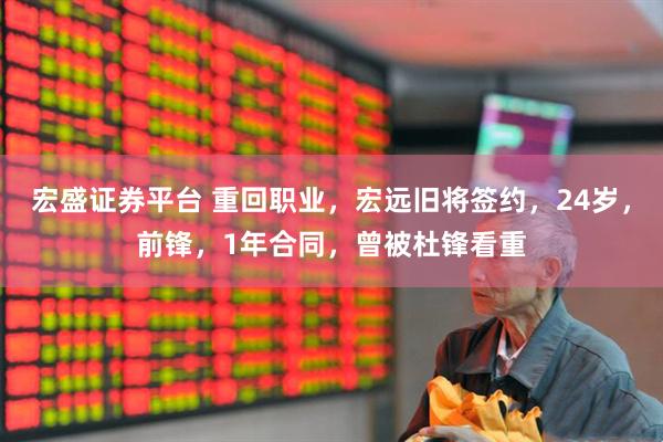 宏盛证券平台 重回职业，宏远旧将签约，24岁，前锋，1年合同，曾被杜锋看重
