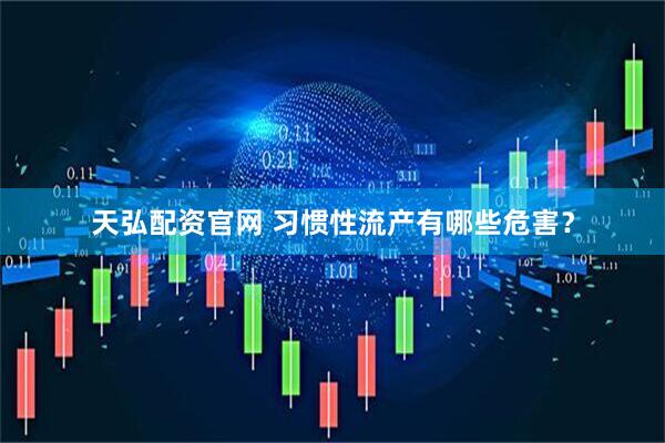天弘配资官网 习惯性流产有哪些危害？
