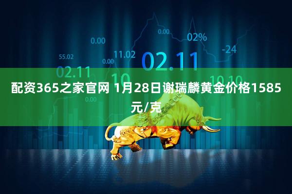 配资365之家官网 1月28日谢瑞麟黄金价格1585元/克