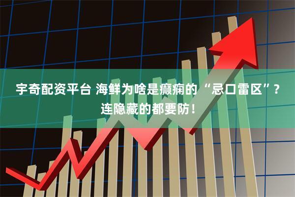 宇奇配资平台 海鲜为啥是癫痫的 “忌口雷区”？连隐藏的都要防！