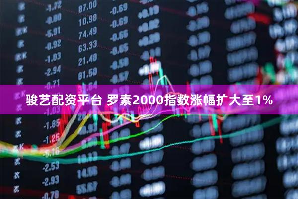 骏艺配资平台 罗素2000指数涨幅扩大至1%