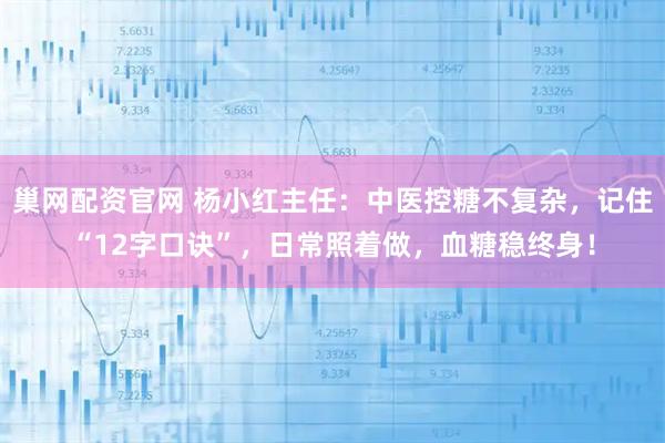 巢网配资官网 杨小红主任：中医控糖不复杂，记住“12字口诀”，日常照着做，血糖稳终身！