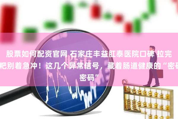 股票如何配资官网 石家庄丰益肛泰医院口碑 拉完粑粑别着急冲！这几个异常信号，藏着肠道健康的“密码”