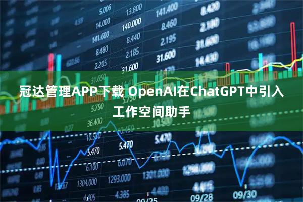 冠达管理APP下载 OpenAI在ChatGPT中引入工作空间助手