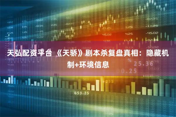 天弘配资平台 《天骄》剧本杀复盘真相：隐藏机制+环境信息